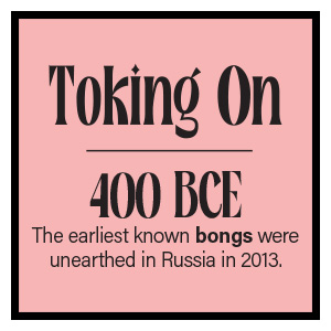 400 BCE - The earliest known bongs were unearthed in Russia in 2013.